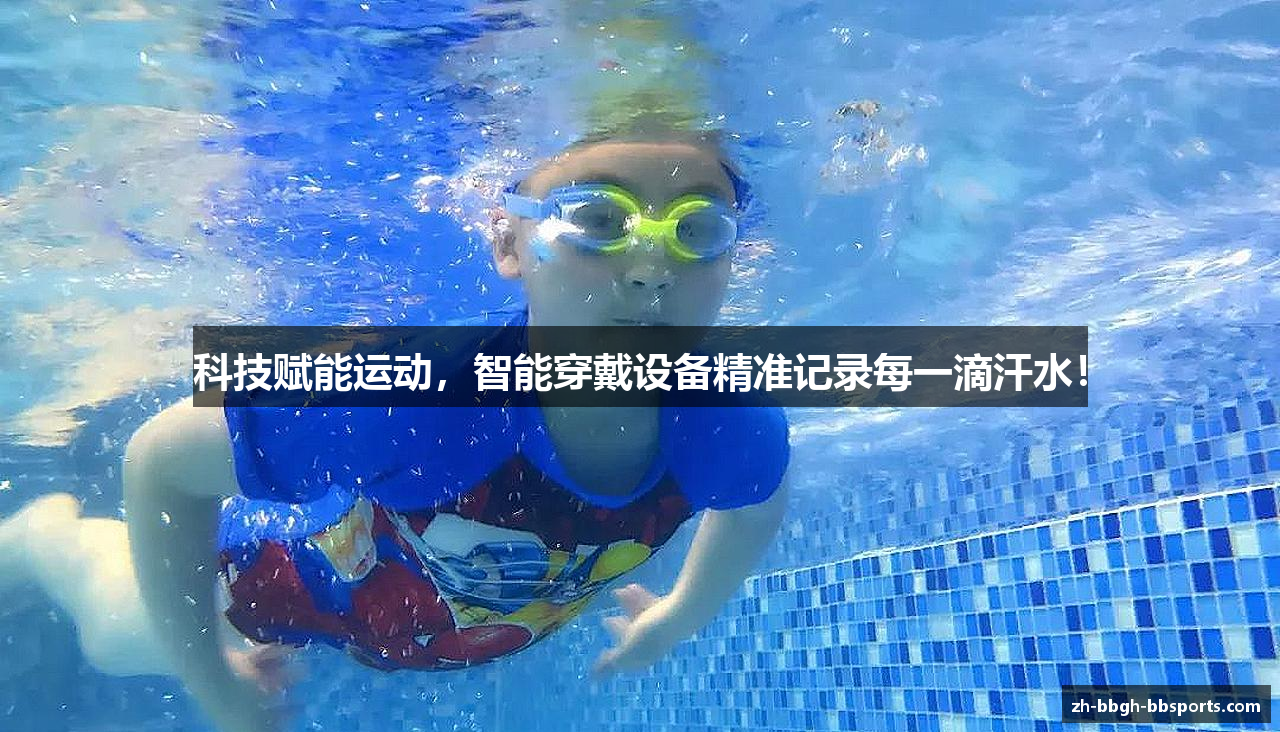 科技赋能运动，智能穿戴设备精准记录每一滴汗水！
